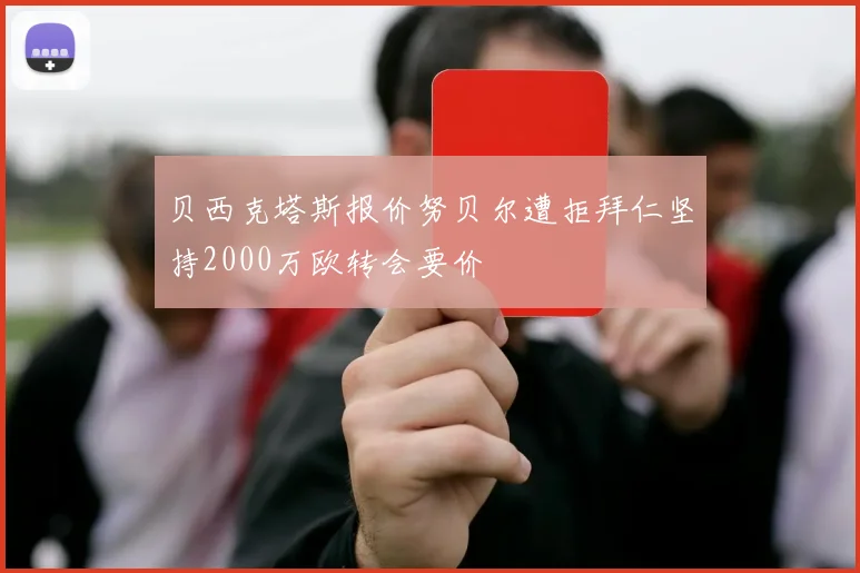 贝西克塔斯报价努贝尔遭拒拜仁坚持2000万欧转会要价