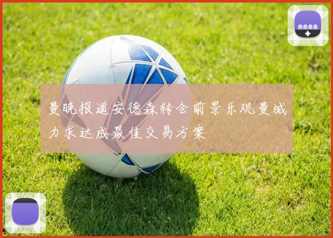 曼晚报道安德森转会前景乐观曼城力求达成最佳交易方案