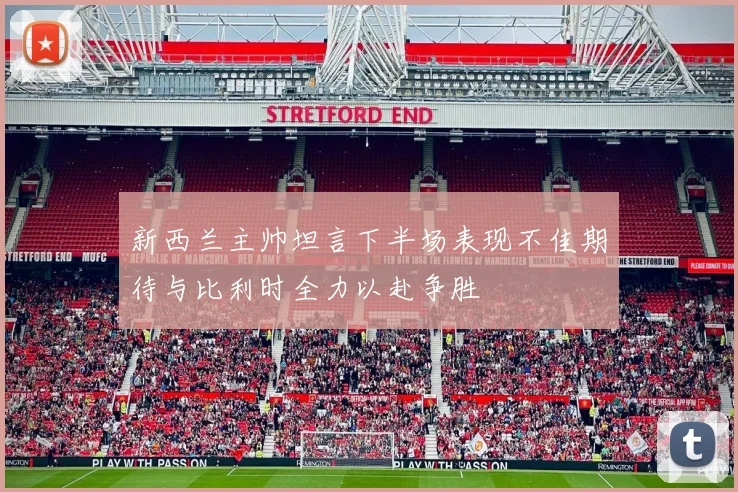 新西兰主帅坦言下半场表现不佳期待与比利时全力以赴争胜