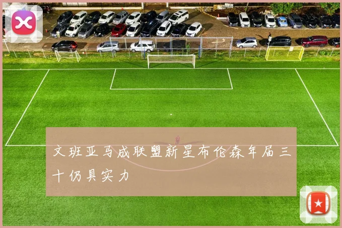 文班亚马成联盟新星布伦森年届三十仍具实力
