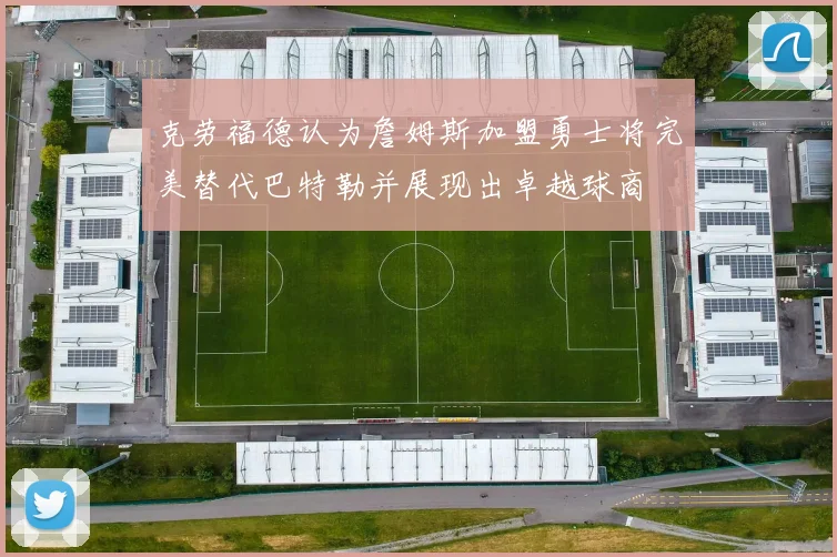 克劳福德认为詹姆斯加盟勇士将完美替代巴特勒并展现出卓越球商
